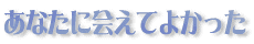 ���Ȃ��ɉ�Ă悩����